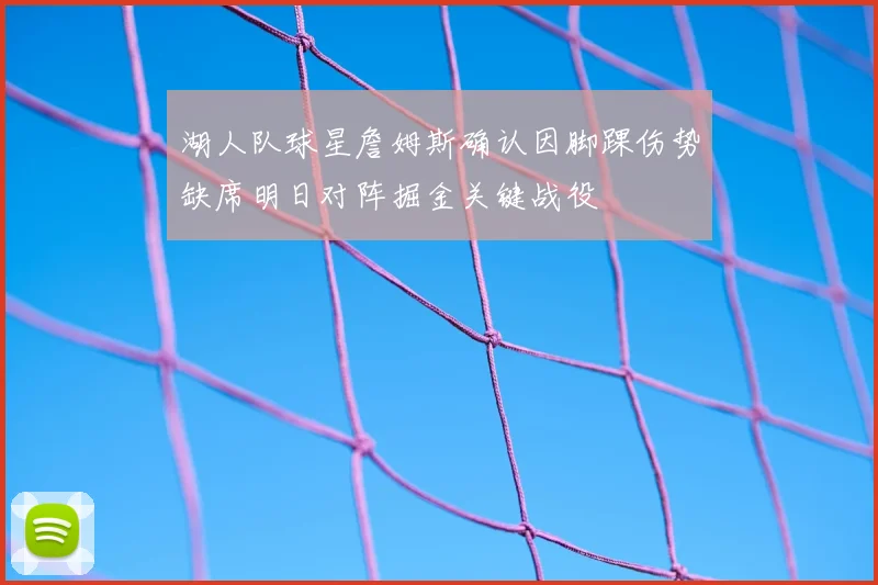 湖人队球星詹姆斯确认因脚踝伤势缺席明日对阵掘金关键战役