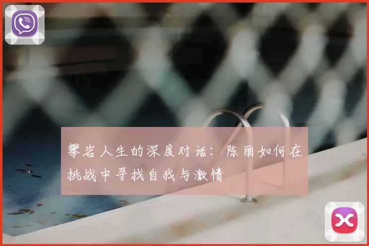 攀岩人生的深度对话:陈丽如何在挑战中寻找自我与激情