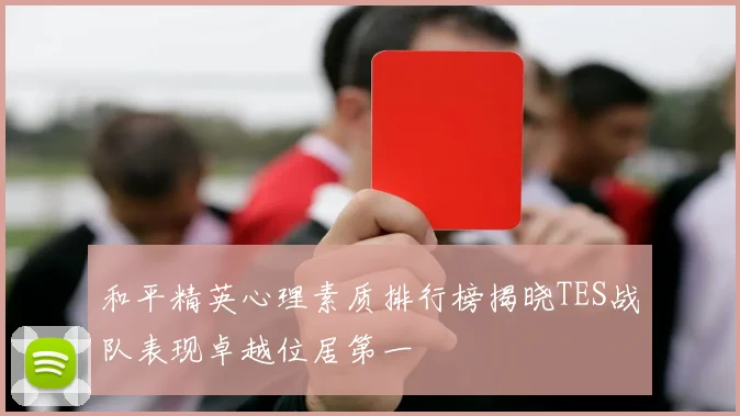 和平精英心理素质排行榜揭晓TES战队表现卓越位居第一