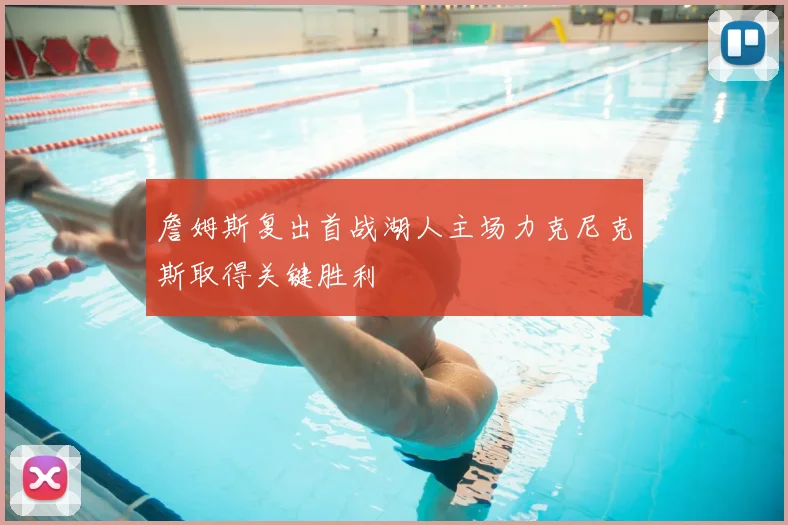 詹姆斯复出首战湖人主场力克尼克斯取得关键胜利