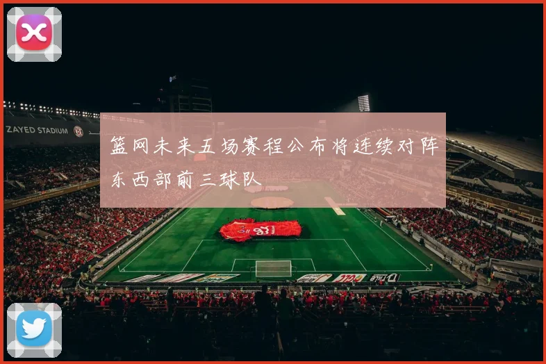 篮网未来五场赛程公布将连续对阵东西部前三球队