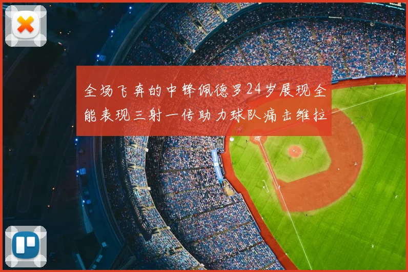 全场飞奔的中锋佩德罗24岁展现全能表现三射一传助力球队痛击维拉