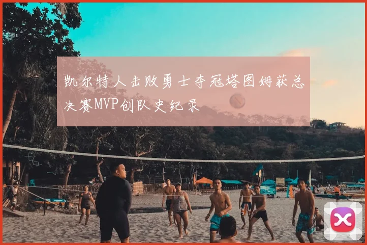 凯尔特人击败勇士夺冠塔图姆获总决赛MVP创队史纪录