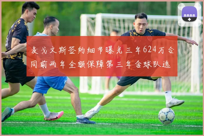 麦戈文斯签约细节曝光三年624万合同前两年全额保障第三年含球队选项