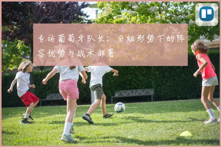 专访葡萄牙队长:分组形势下的阵容优势与战术部署