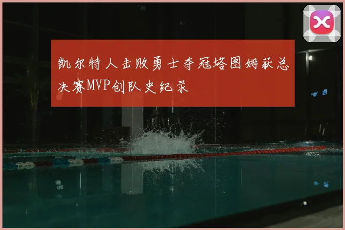 凯尔特人击败勇士夺冠塔图姆获总决赛MVP创队史纪录