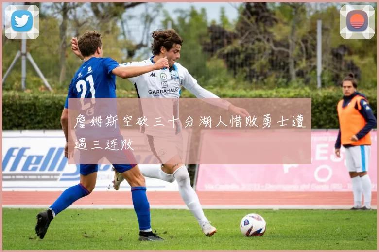 詹姆斯空砍三十分湖人惜败勇士遭遇三连败