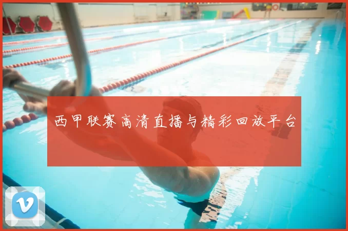 西甲联赛高清直播与精彩回放平台