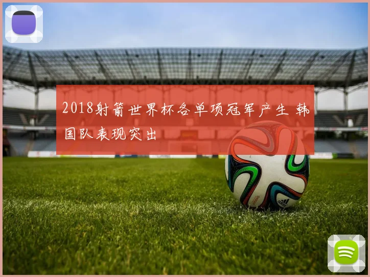 2018射箭世界杯各单项冠军产生 韩国队表现突出