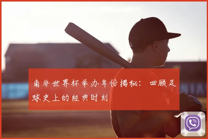 南非世界杯举办年份揭秘:回顾足球史上的经典时刻