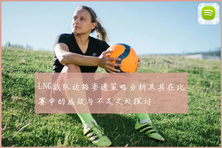 LNG战队边路渗透策略分析及其在比赛中的成效与不足之处探讨