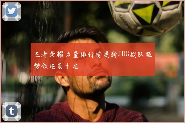 王者荣耀力量排行榜更新JDG战队强势领跑前十名