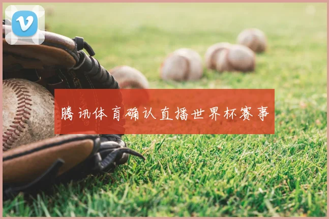 腾讯体育确认直播世界杯赛事