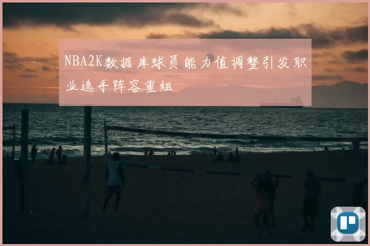 NBA2K数据库球员能力值调整引发职业选手阵容重组