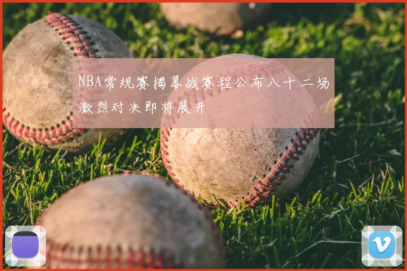 NBA常规赛揭幕战赛程公布八十二场激烈对决即将展开