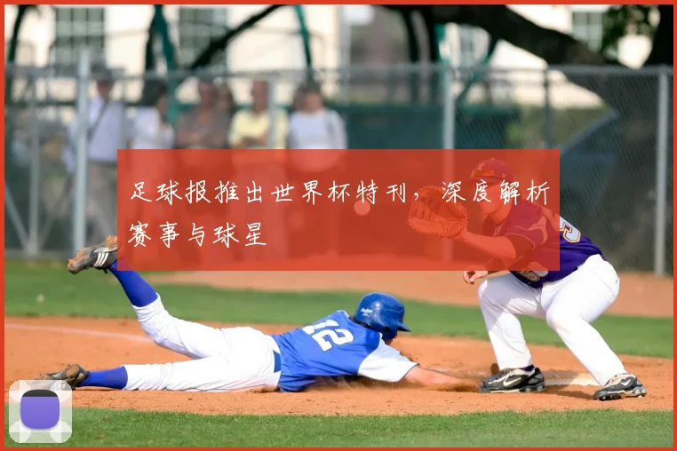 足球报推出世界杯特刊，深度解析赛事与球星