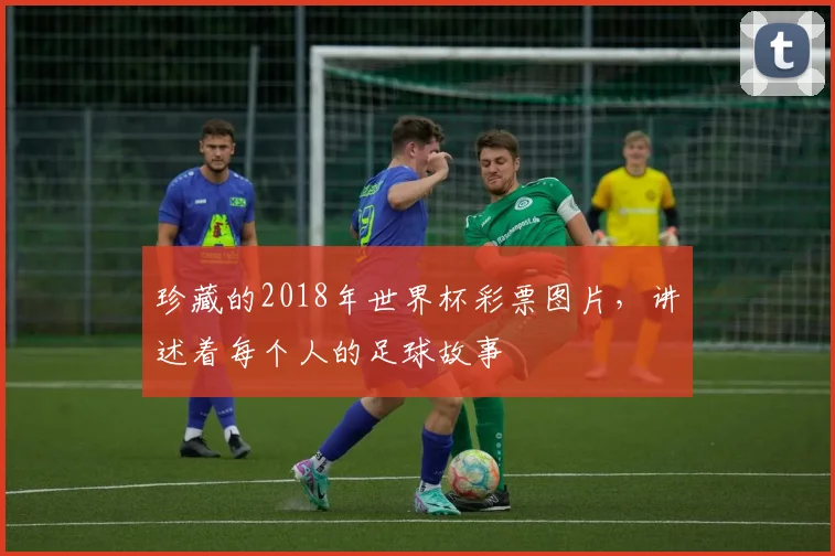 珍藏的2018年世界杯彩票图片,讲述着每个人的足球故事