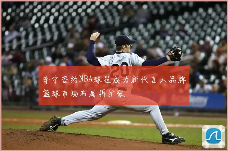 李宁签约NBA球星成为新代言人品牌篮球市场布局再扩张