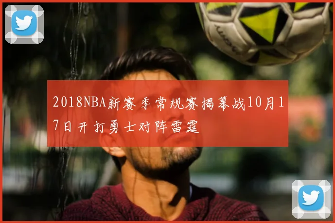2018NBA新赛季常规赛揭幕战10月17日开打勇士对阵雷霆