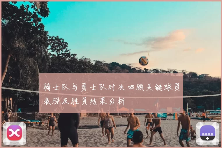 骑士队与勇士队对决回顾关键球员表现及胜负结果分析