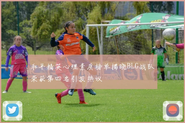 和平精英心理素质榜单揭晓BLG战队荣获第四名引发热议