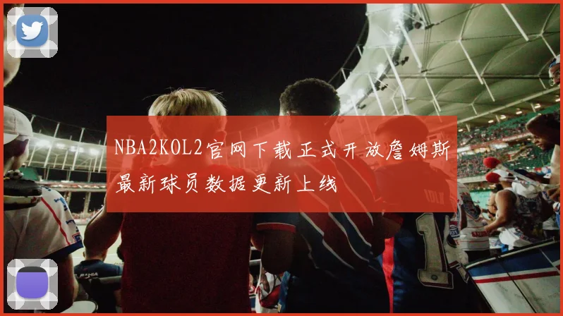 NBA2KOL2官网下载正式开放詹姆斯最新球员数据更新上线