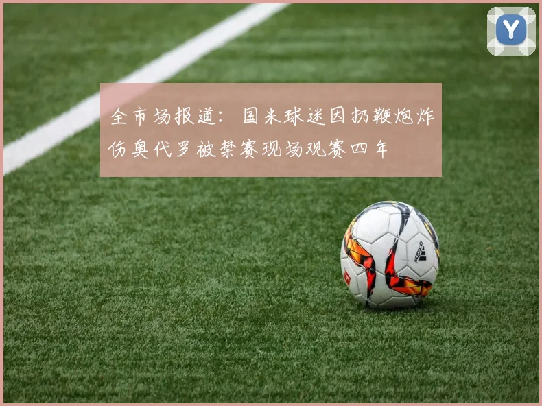全市场报道：国米球迷因扔鞭炮炸伤奥代罗被禁赛现场观赛四年