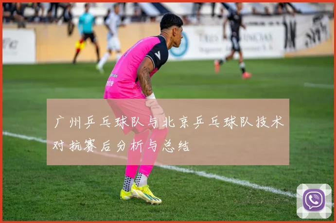 广州乒乓球队与北京乒乓球队技术对抗赛后分析与总结