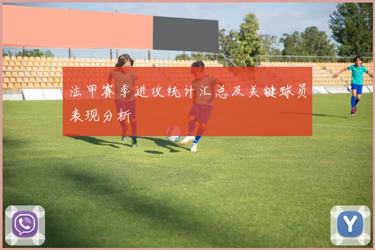 法甲赛季进攻统计汇总及关键球员表现分析
