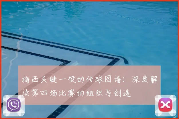梅西关键一役的传球图谱:深度解读第四场比赛的组织与创造