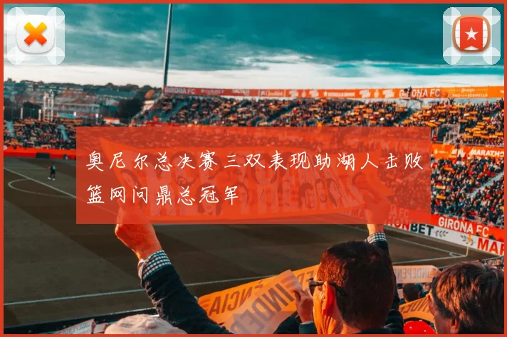 奥尼尔总决赛三双表现助湖人击败篮网问鼎总冠军