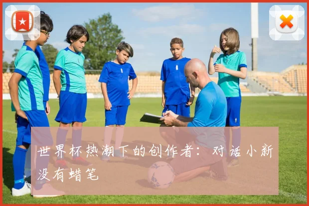 世界杯热潮下的创作者:对话小新没有蜡笔