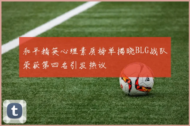 和平精英心理素质榜单揭晓BLG战队荣获第四名引发热议